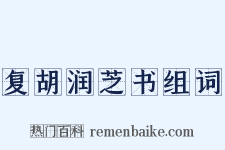 复胡润芝书组词是什么意思的图片